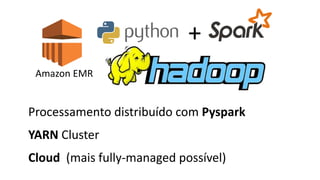 +
Processamento distribuído com Pyspark
YARN Cluster
Cloud (mais fully-managed possível)
Amazon EMR
 