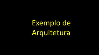 Exemplo de
Arquitetura
 