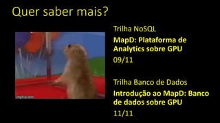 Quer saber mais?
Trilha NoSQL
MapD: Plataforma de
Analytics sobre GPU
09/11
Trilha Banco de Dados
Introdução ao MapD: Banco
de dados sobre GPU
11/11
 