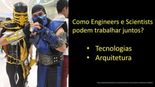 https://diobrando.deviantart.com/art/Sub-Zero-and-Scorpion-Friendship-475106351
Como Engineers e Scientists
podem trabalhar juntos?
• Tecnologias
• Arquitetura
 