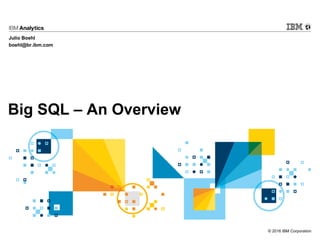 © 2016 IBM Corporation
Big SQL – An Overview
Julio Boehl
boehl@br.ibm.com
 