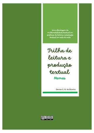Uma abordagem da
multimodalidade textual em
práticas de leitura e produção
textual em sala de aula
Trilha de
leitura e
produção
textual
Memes
Denise C. B. de Oliveira
 
