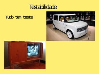 Testabilidade
Tudo tem teste
 