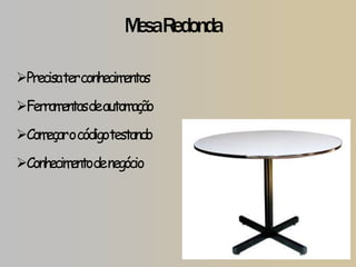 M Redonda
                    esa

Precisaterconhecimentos
Ferramentasdeautomação
Com o códigotestando
    eçar
Conhecim denegócio
         ento
 