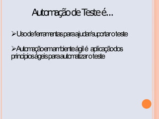 Auto açãode T é...
            m        este

Usodeferramentasparaajudar/suportaroteste

Autom emam
         ação      bienteágil é aplicaçãodos
princípioságeisparaautom atizaroteste
 