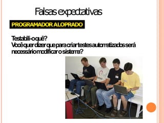 Falsas expectativas

Testabili-oquê?
V querdizerqueparacriartestesautom
 ocê                              atizadosserá
necessáriom  odificarosiste a?
                           m
 