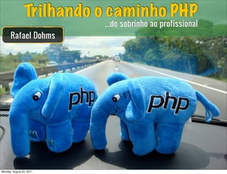 Trilhando o caminho PHP
                          ...do sobrinho ao profissional
      Rafael Dohms




Monday, August 22, 2011
 