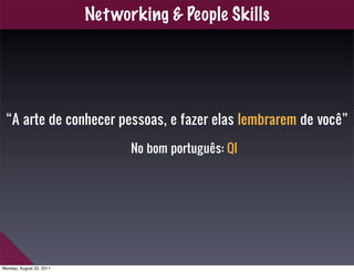 Net working & People Skills




 “A arte de conhecer pessoas, e fazer elas lembrarem de você”

                           ...