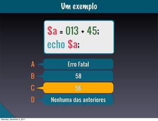 Um exemplo


                                 $a = 013 + 45;
                                 echo $a;
                   ...