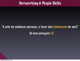 Net working & People Skills




 “A arte de conhecer pessoas, e fazer elas lembrarem de você”

                           ...