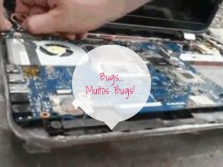 Bugs...
Muitos Bugs!
 