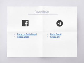 Comunidades
▧ Ruby Brasil
▧ Grupy-DF
▧ Ruby on Rails Brasil
▧ VueJS Brasil
 