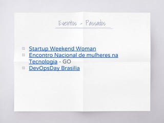 ▧ Startup Weekend Woman
▧ Encontro Nacional de mulheres na
Tecnologia - GO
▧ DevOpsDay Brasilia
Eventos - Passados
 