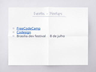 ▧ FreeCodeCamp
▧ Codesign
▧ Brasília dev festival 8 de julho
Eventos - Meetups
 