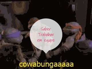 Saber
Trabalhar
em equipe
 