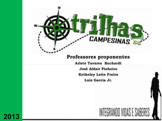 Professores proponentes
Arlete Tavares Buchardt
José Aldair Pinheiro
Ketheley Leite Freire
Luiz Garcia Jr.

2013

 