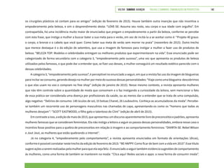 VOLTAR SUMÁRIO avançar Trilhas e Caminhos: Comunicação em Perspectiva 140
os cirurgiões plásticos só contam para os amigos” (edição de fevereiro de 2015). Houve também outra inserção que não incentiva o
empoderamento pela beleza, e sim o desprendimento desta: “LOVE-SE: Assuma seu rosto, seu corpo e sua idade com orgulho”. Em
contrapartida, há uma incidência muito maior de enunciados que pregam o empoderamento a partir da beleza, conforme se percebe
com esta frase, que instiga a mulher a buscar bater a sua meta para o verão, em vez de incitá-la a se aceitar como é: “Projeto 40 graus:
o corpo, o bronze e o cabelo que você quer. Como bater sua meta de verão sem morrer na praia” (novembro de 2015). Outro trecho
que merece destaque é o da edição de setembro, que usa a imagem de famosos para instigar a mulher a fazer uso de produtos de
beleza: “BELEZA TOP: Modelos e celebridades entregam os melhores produtos que experimentaram na vida”. Esse enunciado pode ser
categorizado de forma secundária com a categoria 3, “empoderamento pelo sucesso”, uma vez que apresenta os produtos de beleza
utilizados pelos famosos, o que pode dar a entender que, se fizer uso desses, a mulher conseguirá um resultado estético parecido com o
dessas celebridades.
A categoria 3, “empoderamento pelo sucesso”, é perceptível no enunciado a seguir, em que a revista faz uso da imagem de blogueiras
paraincitaraoconsumo,gerandodesejonamulherpormeiodosucessodessaspersonalidades:“Viajecomoumablogueira:descobrimos
o que elas usam no voo e compram no free shop” (edição de janeiro de 2015). Nesse mesmo contexto, a revista apresenta mulheres
que não têm controle sobre a quantidade de moda que consomem e o faz instigando a curiosidade da leitora, sem mencionar o fato
de essa prática ser considerada uma doença por profissionais da saúde, ou ao menos dar a entender que se trata de uma compulsão,
algo negativo: “Delírios de consumo: 140 óculos de sol, 33 bolsas Chanel, 26 Louboutins. Conheça as acumuladoras da moda”. Percebe-
se também um recorrente uso de personagens masculinos nas chamadas de capa, apresentando-os como os “homens que todas as
mulheres desejam”: “SCOTT EASTWOOD, o filho gato e talentoso do Clint” (edição de abril de 2015).
Emcontrasteaisso,aediçãodemaiode2015,queapresentouumdiscursoaparentementelivredepreconceitosepadrões,apresenta
mulheres famosas que se consideram feministas. Ela não instiga a leitora a seguir os passos dessas personalidades, embora nesse caso o
incentivo fosse positivo para a quebra de preconceitos em relação à imagem e ao comportamento femininos: “DIVIRTA-SE: Rebel Wilson
e Jout Jout, as mulheres que estão quebrando a internet”.
Já na categoria 4, “empoderamento pelo comportamento”, a revista apresenta enunciados em formato de orientações (dicas),
conforme é possível constatar neste trecho da edição de fevereiro de 2015: “BE HAPPY: Como ficar de bem com a vida em 2015”. Esse título
sugereaçõesaseremrealizadaspelamulherparaqueelasejafeliz.Oenunciadoaseguirtambémevidenciasugestõesdecomportamento
às mulheres, como uma forma de também se manterem na moda: “Clica aqui! Redes sociais e apps: a nova forma de consumir moda”.
 