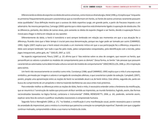 VOLTAR SUMÁRIO avançar Trilhas e Caminhos: Comunicação em Perspectiva 156
Diferenciandoosídolosdoesporteeosídolosdeoutrosuniversos,comomúsicaedramaturgia,Helal(1998,p.6)explicaque“enquanto
os primeiros frequentemente possuem características que os transformam em heróis, os heróis de outros universos raramente possuem
estas qualidades”. Essa definição mostra que o sucesso do ídolo esportivo surge, em grande parte, a partir do fracasso imposto a um
adversário. Na mesma perspectiva, Camargo (2000) aponta que o ídolo esportivo está diretamente ligado à superação de obstáculos. Ele
se diferencia, portanto, dos ídolos de outras áreas, pois somente os ídolos do esporte chegam a ser heróis, devido à superação física e
moral para chegar à vitória em relação ao seu opositor.
Diferentemente do ídolo, o herói é transitório e será sempre lembrado em relação aos momentos em que a sua atuação fez a
diferença, ficando claro que o fator tempo é crucial para essa denominação, porque seu lugar pode ser tomado por outro (CAMARGO,
1995). Giglio (2007) explica que o herói estará vinculado a um momento mítico em que a sua participação fez a diferença, enquanto o
ídolo será sempre lembrado “por tudo o que fez pelo clube, pelos campeonatos conquistados, pela identificação com a torcida, pelos
jogos inesquecíveis, pelos gols, etc.” (GIGLIO, 2007, p. 123).
No aspecto organizacional, Fleury (1987, p. 15) afirma que é “das estórias sobre os atos de coragem, que nascem os heróis, que
personificam os valores e provêem os modelos de comportamento para os demais”. Dessa forma, os heróis “são pessoas que possuem
característicasvalorizadasnumadeterminadaculturaeservemdemodelodecomportamento”(VASCONCELLOS,2008,p.29)einspiração
para outros.
Um herói não necessariamente se constitui como mito. Constança (1988, apud CAMARGO, 1995) explica que o mito é uma expressão
simbólica, permeada por imagens e valores e carregada de conotações afetivas, o que caracteriza o poder da sedução. Campbell, (2007),
porém, propõe uma aproximação entre as noções de herói na sociedade atual e as de herói mítico. Este último, segundo ele, parte em
busca do cumprimento de um propósito e retorna trazendo benfeitorias aos seus entes mais próximos.
Para entender melhor as diferenças entre as noções de ídolo, herói e mito, é necessário entender antes o fenômeno da mistificação,
que se resumiria à “construção de razões que procuram atribuir sentido ao imprevisto, ao mundo fantástico, fugindo, assim, das formas
racionalizadas baseadas na lógica formal, cartesiana e instrumental” (FARIA; MENEGHETTI, 2004, p. 16), podendo, somente assim,
explicar seres fora do comum e justificar resultados inacessíveis à compreensão humana.
Segundo Faria e Meneghetti (2004, p. 17), “no futebol, a mistificação é uma manifestação usual, porém necessária para o controle
da ansiedade do imprevisível, pois o místico é a incerteza que patrocina a emoção na competição esportiva”, fazendo com que o jogador
continue motivado, comprometido e deixe a sua marca na história do clube.
 