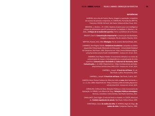 VOLTAR SUMÁRIO avançar Trilhas e Caminhos: Comunicação em Perspectiva 168
REFERÊNCIAS
ALMEIDA, Ana Luísa de Castro; Marca, imagem e reputação: a trajetória
de sucesso de pessoas e empresas. In: CARVALHO, Fernanda de; BRITTO,
Francisco; HOUSE, Richard. São Paulo: Editora da Boa Prosa, 2012.
ARDOINO, J.; Brohm, J. M. (1995). Repères et jalons pour une intelligence
critique du phénoméne sportif contemporain. In: Baillette, F.; Bhohm, J. M.
(Eds.), Critique de la modernité sportive. Paris: Les Éditions de la Passion.
ARGENTI, Paul A. Comunicação empresarial: a construção da identidade,
imagem e reputação. Rio de Janeiro: Elsevier, 2014.
BARTHES, Roland, 1915-1980. Mitologias. Rio de Janeiro: Bertrand Brasil, 2001.
CAMARGO, Vera Regina Toledo. Nadadores brasileiros: campeões ou ídolos
esquecidos? Dissertação (Mestrado em Educação) - Universidade Estadual
de Campinas. São Paulo: 1995. Disponível em <http://www.bibliotecadigital.
unicamp.br/document/?code=vtls000089981>. Acesso em: 10 set. 2015.
CAMARGO, Vera Regina Toledo. O movimento olímpico e os meios de
comunicação de massa: a interdependência e a perpetuação do mito
esportivo. Comunicação e Sociedade 2, Cadernos do Noroeste, Série
Comunicação, v. 14, 2000. Disponível em: <http://revistacomsoc.pt/index.
php/comsoc/article/view/1400/1332>. Acesso em: 10 set. 2015.
CAMPBELL, Joseph. O herói de mil faces. 15. ed.
São Paulo: Cultrix, Pensamento, 2004.
CAMPBELL, Joseph. O herói de mil faces. São Paulo, Cultrix, 2007.
CAMPOS, Maria Teresa Cardoso de; Mitos da mídia. e-com, Belo Horizonte, v.
2, n. 2, nov. 2008. Disponível em: <http://revistas.unibh.br/index.php/ecom/
article/view/519>. Acesso em: 14 set. 2015.
CARVALHO, Cinthia da Silva. Relações Públicas e crises na economia da
reputação. In: FARIAS, Luiz Alberto de (Org.). Relações Públicas estratégias:
técnicas, conceitos e instrumentos. São Paulo: Summus, 2011.
CAVALCANTI, Zartú Giglio. O mito do herói e o futebol. In: COSTA, Márcia et
al., Futebol espetáculo do século. São Paulo. Editora Musa, 1999.
CONSTANÇA, Cesar. As razões do mito. In: MORAIS, Regis de (Org.). As
razões do mito. Campinas: Papirus, 1988.
 