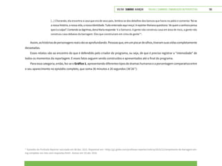VOLTAR SUMÁRIO avançar Trilhas e Caminhos: Comunicação em Perspectiva 195
[...] Chorando, ela encontra a casa que era de seus pais, lembra-se dos detalhes dos bancos que havia no pátio e comenta: ‘foi-se
anossahistória,anossavida,anossaidentidade.Tudoenterradoaquimoça’.ArepórterMarianaquestiona:‘dequemasenhorapensa
queéaculpa?’.Contendoaslágrimas,donaMariaresponde:‘é a Samarco. A gente não construiu casa em área de risco, a gente não
construiu casa debaixo da barragem. Eles que construíram em cima da gente’11
.
Assim,ashistóriasdepersonagensreaisvãoseaprofundando.Pessoasque,emumpiscardeolhos,tiveramsuasvidascompletamente
devastadas.
Esses relatos vão ao encontro do que é defendido pelo criador do programa, ou seja, de que é preciso registrar a “intensidade” de
todos os momentos da reportagem. E esses fatos seguem sendo construídos e apresentados até o final do programa.
Para essa categoria, então, fez-se o Gráfico 1, apresentando diferentes tipos de dramas humanos e a porcentagem comparativa entre
o seu aparecimento no episódio completo, que soma 36 minutos e 26 segundos (36’26’’):
11
Episódio do Profissão Repórter veiculado em 08 dez. 2015. Disponível em: <http://g1.globo.com/profissao-reporter/noticia/2015/12/rompimento-de-barragem-em-
mg-completa-um-mes-sem-respostas.html>. Acesso em: 03 abr. 2016.
 