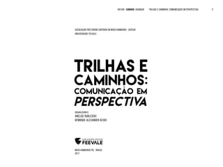 Associação Pró-Ensino Superior em Novo Hamburgo - ASPEUR
Universidade Feevale
organizadores
Anelise Rublescki
Henrique Alexander Keske
Novo Hamburgo/RS - BRASIL
2017
VOLTAR SUMÁRIO avançar Trilhas e Caminhos: Comunicação em Perspectiva 2
 