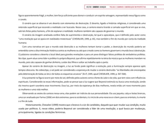 VOLTAR SUMÁRIO avançar Trilhas e Caminhos: Comunicação em Perspectiva 215
figura aparentemente frágil, a mulher, tem força suficiente para domar e conduzir um espírito selvagem, representado nessa figura como
o cavalo.
O cenário que se observa é um deserto com elementos de destruição. O deserto, ligado a histórias religiosas, é considerado uma
extensão superficial que esconde a realidade a ser buscada. Nesse caso, a cantora estaria tirando a camada superficial em que se vive,
sob leis feitas pelos homens, a fim de explanar a realidade: mulheres também são capazes de governar o mundo.
O cenário da imagem analisada confere falta de suprimentos e destruição, tal qual o apocalipse, que é definido pelo autor como
“uma revelação que se apoia em realidades misteriosas” (CHEVALIER, 1999, p. 65), mas também o fim do mundo por conta da maldade
humana.
Com uma narrativa em que o mundo está destruído e as mulheres tentam tomar o poder, a destruição do mundo poderia ser
entendida como a discriminação histórica contra as mulheres ou até que o modo como os homens governam o mundo leva à destruição.
O judaísmo considera o deserto o local ideal para grandes revelações e para um povo distinguir falsos profetas de verdadeiros profetas.
No clipe, quem atua como líder e profeta é a própria Beyoncé, que afirma repetidamente na letra da música que as mulheres mandam no
mundo, pois são capazes de ganhar dinheiro, cuidar dos filhos e voltar ao trabalho após o parto.
Apesar do cenário de destruição na imagem, a luz ao fundo pode significar a evolução, pois a iluminação sempre aparece após
tempos obscuros. No videoclipe, o sol pode ser considerado a esperança de mudar o cenário destruído: “as liberdades são encorajadas
pela deterioração de todas as leis e de todos os esquemas arcaicos” (ELIT, 1949, apud CHEVALIER, 1999, p. 567-568).
A luz presente na figura ocorre por meio do sol, definido pelos autores como a fonte do calor e da vida, que tem raios com influências
espirituais. Considerando-se essas informações, pode-se pensar que a luz sugere que Beyoncé estimula ou busca uma revolução, sendo
ela mesma quem coordena esse movimento. Essa luz, por meio da esperança de dias melhores, revela então um novo momento para
as mulheres e uma vida melhor.
Observando as vestes da cantora nessa cena, elas podem ser indícios da sua personalidade. Ela usa jaqueta, calça e botas brancas,
uma cor analisada por Farina (2006) em dois extremos: para os ocidentais, é o início de uma nova era e o bem; para os orientais, é a morte
e o fim de tudo.
Historicamente, Chevalier (1999) mostra que o branco é a cor do candidato, daquele que quer mudar sua condição, muito
usada por políticos. E, nesse vídeo, poderia Beyoncé ser considerada a líder de uma revolução, a qual busca por mudanças,
principalmente, ligadas às condições femininas.
 