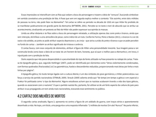 VOLTAR SUMÁRIO avançar Trilhas e Caminhos: Comunicação em Perspectiva 22
Essas impressões se intensificam com as fitas que vedam a boca do personagem e trazem a ideia de “censura”, buscando simbolizar
em sentido conotativo uma proibição de fala. A frase que vem em seguida explica melhor o contexto: “Ele sozinho, entre dois milhões
de pessoas na terra, não pode falar na Alemanha!”. Tal cartaz se refere ao período na década de 1920 em que Hitler foi proibido de
se manifestar publicamente em grande parte da Alemanha (BYTWERK, 2001). Percebe-se no texto o tom de absurdo que se atribui ao
acontecimento, sinalizando um protesto ao fato de Hitler não poder expressar sua opinião às massas.
Unida ao olhar distante e às fitas sobre a boca do personagem retratado, a utilização apenas das cores preto e branco, ainda que
sem intenção, dá ênfase a uma atmosfera de pesar, como índice de um luto. Conforme Farina, Perez e Bastos (2011), o branco é a cor do
vazio e da solidão, ao preto se pode atribuir aspecto depressivo e, ao cinza – que seria a união do preto e branco e que se pode perceber
no fundo do cartaz –, também se atribui significado de tristeza e carência.
O cartaz busca, com esse conjunto de elementos, atribuir à figura de Hitler uma personalidade inocente. Sua imagem passa a ser
construída tendo como base a ideia de se tratar de um homem de bem, honesto, que só quer o melhor para a Alemanha e, em troca, é
injustiçado com a proibição da fala.
Outro aspecto que não passa despercebido é a peculiaridade do tipo de fonte utilizado na frase presente no rodapé do cartaz. Trata-
se da tipografia gótica, que, segundo Heitlinger (2007), pode ser identificada por elementos como “letras violentamente condensadas,
com formas quebradas (fracturadas) [sic] ou geométricas, hastes e descendentes reduzidas, proporcionando mais letras por linha e mais
linhas por página”.
A tipografia gótica, há muito tempo ligada com a cultura Alemã, é um dos símbolos do povo germânico, e Hitler potencializou sua
força a serviço do partido nacionalista (STRAUB, 2009). Straub (2009) salienta ainda que “de tempo em tempo a gótica e em especial a
Fraktur foi politizada como ‘o tipo da Alemanha’. Alguns estudiosos acham que os nazistas acabaram tirando a vida dos tipos góticos,
quando os associaram com o nazismo”. O que o partido nazista fez, portanto, foi utilizar-se de um forte aspecto da cultura do país para
atribuir à sua propaganda um tom ainda mais nacionalista, evocando esse sentimento no público.
4.2 CARTAZ DOIS MILHÕES DE MORTOS
O segundo cartaz analisado, figura 2, apresenta no centro a figura de um soldado de guerra, com traços sérios e aparentemente
desenhado a mão. No topo, um título, uma pergunta e uma resposta inflamada: “2 milhões de mortos! Em vão? Nunca!”. Na parte inferior,
 