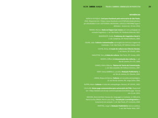 VOLTAR SUMÁRIO avançar Trilhas e Caminhos: Comunicação em Perspectiva 259
REFERÊNCIAS
AGÊNCIA SOTAQUE. Card para Facebook pelo aniversário de São Paulo.
2016. Disponível em: <https://www.facebook.com/STQPublicidade/photos/
pb.185185268171154.-2207520000.1463591082./1091521170870888/?type=3
&theater>. Acesso em: 19 mai. 2016.
BAGNO, Marcos. Nada na língua é por acaso: por uma pedagogia da
variação linguística. 1. ed. São Paulo, SP: Parábola Editorial, 2007.
BENVENISTE, Émile. Problemas de Linguística Geral II.
2. ed. Campinas, SP: Pontes Editores, 2006.
CAUNE, Jean. Cultura e comunicação: convergências teóricas e lugares de
mediação. 1ª ed. São Paulo, SP: Editora Unesp, 2014.
CUCHE, Denys. A noção de cultura nas Ciências Sociais.
2. ed. Bauru, SP: EDUSC, 2002.
EAGLETON, Terry. A ideia de cultura. São Paulo, SP: Unesp, 2005.
GEERTZ, Clifford. A interpretação das culturas. 1. ed.
Rio de Janeiro, RJ: LTC, 2008.
GOMES, Pedro Gilberto. Tópicos de Teoria da Comunicação.
1. ed. São Leopoldo, RS: Editora Unisinos, 1997.
HOFF, Tania; GABRIELLI, Lourdes. Redação Publicitária. 6.
ed. Rio de Janeiro, RJ: Elsevier, 2004.
LARAIA, Roque de Barros. Cultura: um conceito antropológico.
19. ed. Rio de Janeiro, RS: Jorge Zahar, 2006.
KUPER, Adam. Cultura: a visão dos antropólogos. Barueri, SP: EDUSC, 2002.
LOLA LAB. Home page comemorativa para aniversário de POA. Disponível
em: <http://lolalab.com.br/wp-content/uploads/2015/06/bai.jpg>. Acesso
em: 01 set. 2015.
MACEDO, Alzira Verthein Tavares de. Linguagem e Contexto. In: MOLLICA,
Maria Cecilia; BRAGA, Maria Luiza (Org.). Introdução à sociolinguística: o
tratamento da variação. 3. ed. São Paulo, SP: Contexto, 2008.
MARTINS, Jorge S. Redação Publicitária: teoria e prática.
2. ed. São Paulo: Atlas, 1997.
 