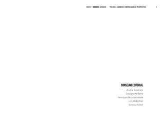VOLTAR SUMÁRIO avançar Trilhas e Caminhos: Comunicação em Perspectiva 4
CONsELHO EDITORIAL
Anelise Rublescki
Cristiano Pinheiro
Henrique Alexander Keske
Leticia da Rosa
Vanessa Valiati
 