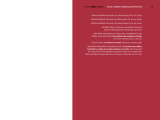 VOLTAR SUMÁRIO avançar Trilhas e Caminhos: Comunicação em Perspectiva 49
REVISTA GLAMOUR. São Paulo, SP. Editora Globo, Ed. 47, fev. 2016a.
REVISTA GLAMOUR. São Paulo, SP. Editora Globo, Ed. 48, mar. 2016b.
REVISTA GLAMOUR. São Paulo, SP: Editora Globo, Ed. 49, abr. 2016c.
SALGADO, Mônica. Entrevista concedida por áudio via
aplicativo Whatsapp. Novo Hamburgo, 6 abr. 2016.
SANT’ANNA, Denise Bernuzzi. Sempre bela. In: BASSANEZI, Carla;
PEDRO, Joana Maria (Org.). Nova História das mulheres no Brasil.
São Paulo: Contexto, 2013, p. 105-125.
SCALZO, Marília. Jornalismo de revista. São Paulo: Contexto, 2006.
SOCIEDADE BRASILEIRA DE CIRURGIA PLÁSTICA. De acordo com a ISAPS,
Brasil lidera ranking de cirurgias plásticas no mundo. 2014. Disponível
em: <http://www2.cirurgiaplastica.org.br/de-acordo-com-a-isaps-brasil-
lidera-ranking-de-cirurgias-plasticas-no-mundo/>. Acesso em: 23 mai. 2016.
 