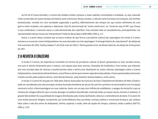 VOLTAR SUMÁRIO avançar Trilhas e Caminhos: Comunicação em Perspectiva 53
Ao fim da IIª Guerra Mundial, o cinema dos Estados Unidos começou a trazer padrões contrastados à realidade, ou seja, trazendo
mitos construídos em outros tempos da história norte-americana. Nessas versões, a vida dos seres humanos era tranquila, com famílias
domesticadas, vivendo em uma sociedade organizada e pacífica, diferentemente dos tempos em que existia sofrimento de uma
guerra recém-acabada, com pobreza e depressão. Esse foi denominado de “sonho americano”, ou “american way of life”, que frisava
a casa confortável, o consumo vazio e a vida domesticada dos subúrbios. Esse contexto todo se consubstanciou, principalmente, nas
representações dessas musas que interpretavam histórias dessa época (ADELMAN, 2009, p. 17).
Assim, é a partir desse contexto que se busca analisar de que forma o jornalismo cultural das reportagens da revista O Cruzeiro
retratava as musas do cinema hollywoodiano nos anos dourados nas três reportagens “A amarga história de Judy Garland”, da edição de
4 de novembro de 1950; “Audrey Hepburn”, de 29 de maio de 1954; e “Minha grande arma”, de Marilyn Monroe, da edição de 26 de janeiro
de 1957.
2 A REVISTA O CRUZEIRO
A revista O Cruzeiro, de importância inconteste em termos de jornalismo cultural no Brasil, apresentava os mais variados temas,
mas que se abriam fortemente para o cinema, com espaço para duas colunas, chamadas de Cinelândia e Cine-revista, que tratavam
dos mais variados tipos de notícias e acontecimentos sobre a sétima arte. Realizavam-se, assim, diversas reportagens sobre o cinema
hollywoodiano,tratandodavidadediretores,novosfilmeseatrizesqueviravamcapasdemuitasedições.Foramapresentadosentrevistas
e textos escritos pelas próprias atrizes, como Marilyn Monroe, Judy Garland e Audrey Hepburn, entre outras.
A revista O Cruzeiro foi lançada em 1928 pelos Diários Associados de Francisco de Assis Chateaubriand Bandeira de Melo (Chatô) e
pode ser considerada uma das principais revistas ilustradas brasileiras do século XX, pois foi a primeira revista brasileira com circulação
nacional a incluir a fotorreportagem em suas matérias. Assim, em um país com milhões de analfabetos, o apogeu da revista foi o que se
chamou de ‘milagre editorial’, pois a revista abrangia um público diversificado, incluindo todas as classes sociais, homens e mulheres. O
grande fato também foi a quantidade de imagens distribuídas pela revista, facilitando a leitura e o entendimento do texto. O Cruzeiro foi
uma revista semanal, dirigida, inicialmente, por Carlos Malheiro Dias, jornalista, cronista, político e romancista da época, que relatava
fatos sobre a vida dos astros de Hollywood, cinema, esportes e saúde, além de seções de charges, culinária, moda e política (NETTO,
1998, p. 123).
 