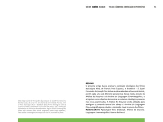 VOLTAR SUMÁRIO avançar Trilhas e Caminhos: Comunicação em Perspectiva 70
VOLTAR SUMÁRIO avançar Trilhas e Caminhos: Comunicação em Perspectiva 70
RESUMO
O presente artigo busca analisar o conteúdo ideológico dos filmes
Apocalypse Now, de Francis Ford Coppola, e Braddock – O Super
Comando,deJosephZito.AmbasasobrasabordamaGuerradoVietnã,
porém cada uma sob diferente perspectiva. Desse modo, através da
Análise de Discurso e da Análise da Linguagem Cinematográfica, o
artigo tem como objetivo demonstrar o conteúdo ideológico presente
nas cenas examinadas. A Análise de Discurso sendo utilizada para
averiguar o conteúdo textual das obras e a Análise da Linguagem
Cinematográfica para estudar o conteúdo visual e sonoro dos filmes.
Palavras-chave: Apocalypse Now. Braddock. Análise de discurso.
Linguagem cinematográfica. Guerra do Vietnã.
Este artigo é parte da Monografia de graduação do acadêmico Giancarlo
Backes Couto, do Curso de Jornalismo da Universidade Feevale, com
o título: Apocalypse Now e Braddock: dois olhares ideológicos sobre a
Guerra do Vietnã, apresentada e aprovada em 2016/1, sob a orientação
do Professor Dr. Henrique Alexander Keske. Alguns dados da Monografia
foram aqui omitidos pelo recorte pragmático deste artigo específico.
Para acessar a monografia na íntegra, ver COUTO, Giancarlo B. (2016).
 