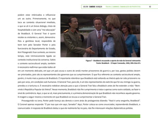 VOLTAR SUMÁRIO avançar Trilhas e Caminhos: Comunicação em Perspectiva 82
em um momento delicado, em que um país acusa o outro de ainda manter prisioneiros de guerra e, por isso, gestos polidos devem
ser priorizados, pois são os representantes dos governos que se cumprimentam. O que fica referente ao contexto sociocultural amplo,
porém, é muito mais a postura de Braddock. É importante relembrar que Braddock está voltando ao Vietnã após ter sido prisioneiro no
país por anos, em condições sub-humanas. O General Tran, para ele, é um dos representantes do exército que foi seu inimigo na guerra,
prendeu-o e torturou-o. É necessário redobrar atenção para o que o General Tran fala a Braddock antes de lhe estender a mão: “Bem-
vindo à República Popular do Vietnã”. Nesse momento, Braddock não lhe cumprimenta e trata-o apenas como outro soldado, ao fazer o
sinal de continência. Aqui, o que se vê, mais precisamente, é a primeira demonstração de que Braddock não reconhece aquele governo.
A imagem a seguir mostra o momento em que Braddock se recusa a cumprimentar o General Tran.
Prosseguindo na cena, Porter pede licença aos demais e corre atrás do protagonista dizendo: “Você é uma vergonha, Braddock”.
O Coronel apenas responde: “É por isso que vim aqui, Senador”. Aqui, Porter coloca-se como enunciador, repreendendo Braddock, o
coenunciador. A resposta de Braddock deduz o que ele realmente faz no país, não lhe interessam relações diplomáticas polidas.
podem estar imbricados e influenciar
um ao outro. Primeiramente, no que
toca ao contexto situacional imediato,
o que se vê é um breve diálogo, cheio de
hospitalidade e com uma “má educação”
de Braddock. O General Tran é quem
recebe os visitantes e, assim, demonstra-
lhes a gentileza local, respondida de
bom tom pelo Senador Porter e pela
funcionária do Departamento de Estado,
Ann Fitzegerald. Esse contexto, ao mesmo
tempo, está intrinsicamente ligado ao
contexto institucional da conversa. Sobre
o contexto sociocultural amplo, também
é necessário reafirmar que estão todos ali
Figura 7 - Braddock recusando o aperto de mão do General vietnamita
Fonte: Braddock – O Super Comando, 1984, 00h:15m:47s
 
