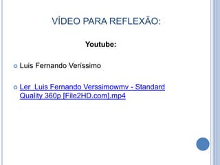 VÍDEO PARA REFLEXÃO:
Youtube:
 Luis Fernando Veríssimo
 Ler Luis Fernando Verssimowmv - Standard
Quality 360p [File2HD.com].mp4
 