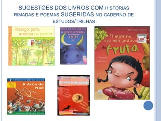 SUGESTÕES DOS LIVROS COM HISTÓRIAS
RIMADAS E POEMAS SUGERIDAS NO CADERNO DE
ESTUDOS/TRILHAS
 
