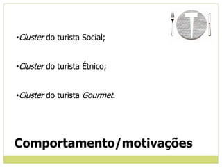 •Cluster do turista Social;
•Cluster do turista Étnico;
•Cluster do turista Gourmet.
Comportamento/motivações
 