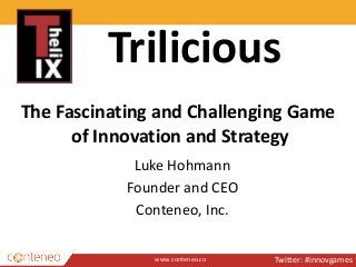 www.conteneo.co
The Fascinating and Challenging Game
of Innovation and Strategy
Luke Hohmann
Founder and CEO
Conteneo, Inc.
Twitter: #innovgames
Trilicious
 