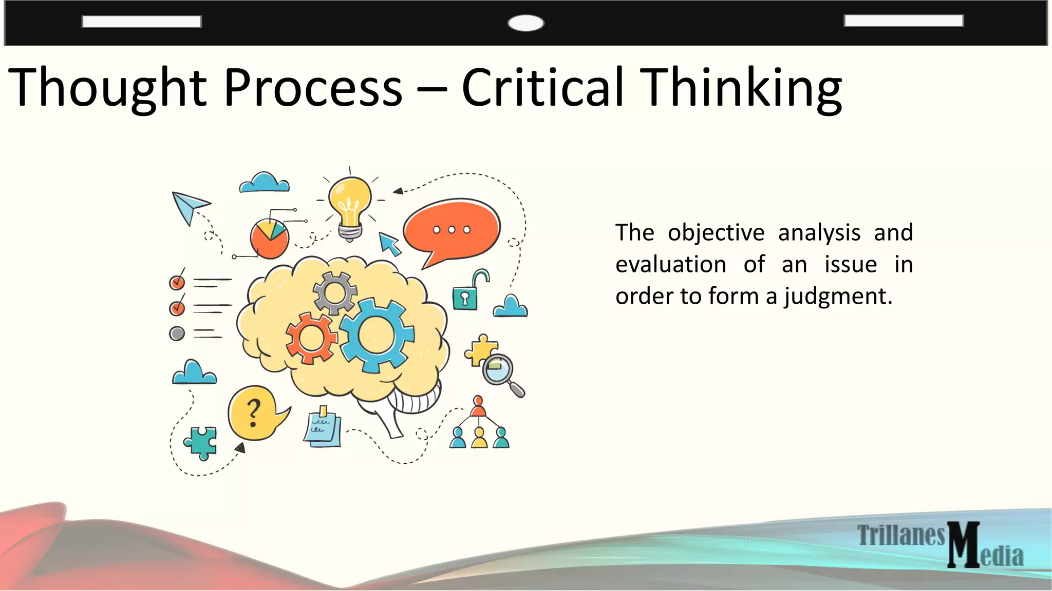 Thought Process – Critical Thinking
The objective analysis and
evaluation of an issue in
order to form a judgment.
 