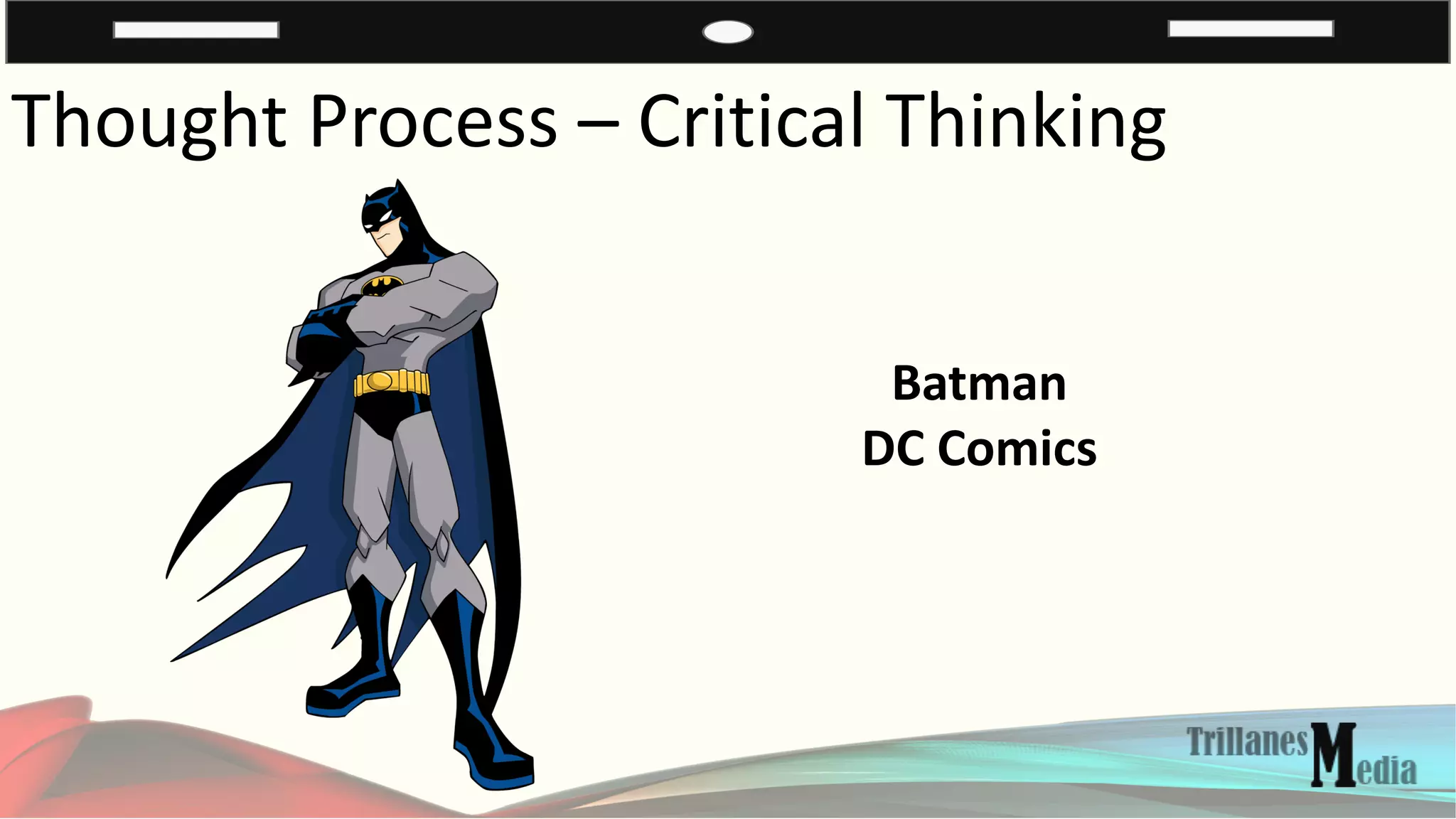 Thought Process – Critical Thinking
Batman
DC Comics
 