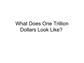 What Does One Trillion Dollars Look Like?  