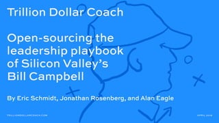 Trillion Dollar Coach
Open-sourcing the
leadership playbook
of Silicon Valley’s
Bill Campbell
TRILLIONDOLLARCOACH.COM APRI...