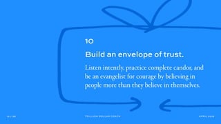 APRIL 201912 / 36 TRILLION DOLLAR COACH
10
Build an envelope of trust.
Listen intently, practice complete candor, and
be a...