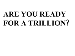 ARE YOU READY FOR A TRILLION? 