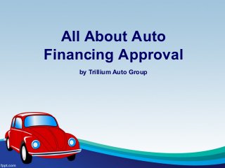All About Auto
Financing Approval
by Trillium Auto Group
 