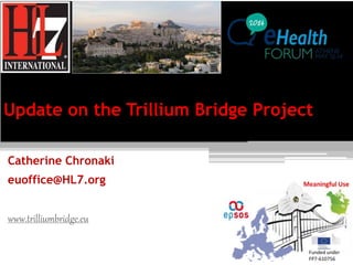 Update on the Trillium Bridge Project
Catherine Chronaki
euoffice@HL7.org
www.trilliumbridge.eu
Funded under
FP7-610756
 