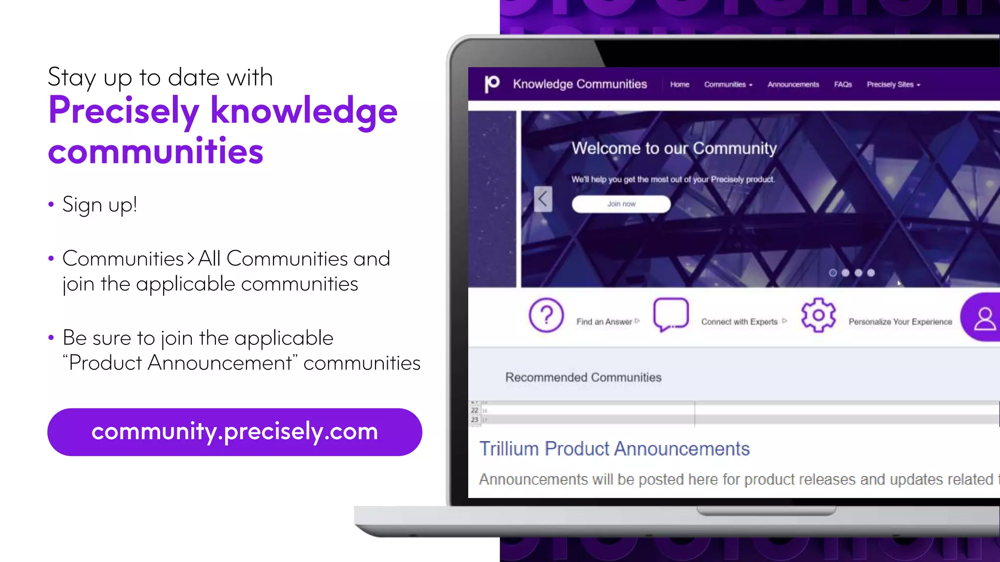 Stay up to date with
Precisely knowledge
communities
• Sign up!
• Communities>All Communities and
join the applicable communities
• Be sure to join the applicable
“Product Announcement” communities
 