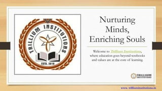 Nurturing
Minds,
Enriching Souls
Welcome to Trillium Institutions,
where education goes beyond textbooks
and values are at the core of learning.
www. trilliuminstitutions.in
 