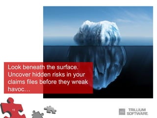 15
Look beneath the surface.
Uncover hidden risks in your
claims files before they wreak
havoc…
 