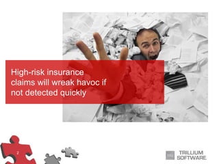 2
High-risk insurance
claims will wreak havoc if
not detected quickly
 