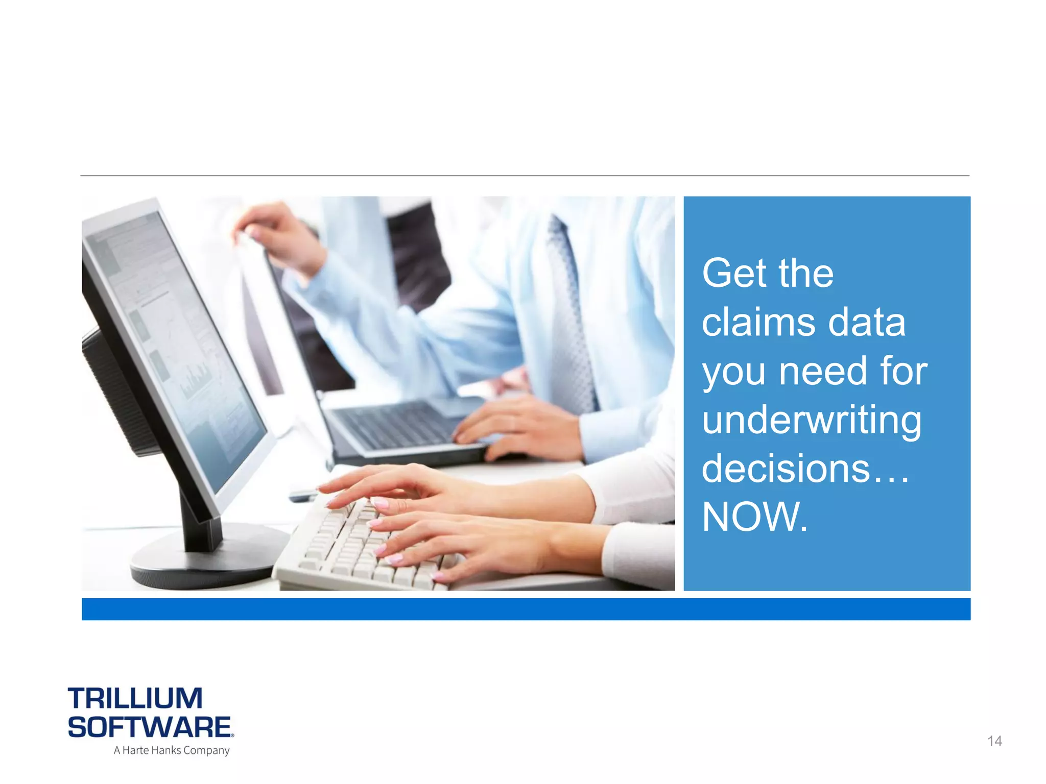Get the
claims data
you need for
underwriting
decisions…
NOW.

14

 